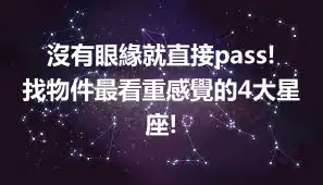 沒有眼緣就直接pass!找物件最看重感覺的4大星座!