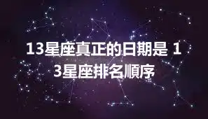13星座真正的日期是 13星座排名順序