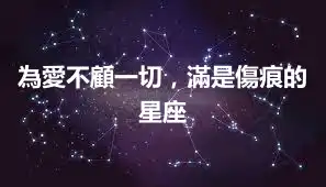 為愛不顧一切，滿是傷痕的星座