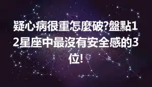 疑心病很重怎麼破?盤點12星座中最沒有安全感的3位!