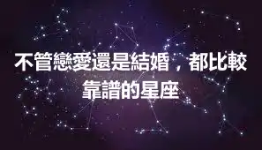 不管戀愛還是結婚，都比較靠譜的星座