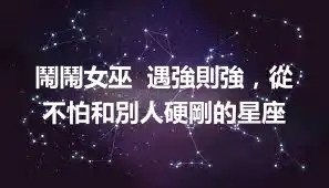 鬧鬧女巫  遇強則強，從不怕和別人硬剛的星座