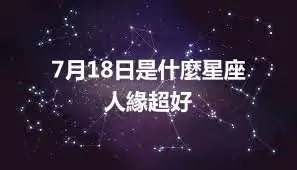 7月18日是什麼星座  人緣超好