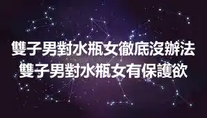 雙子男對水瓶女徹底沒辦法 雙子男對水瓶女有保護欲
