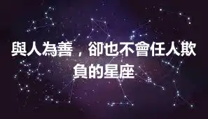 與人為善，卻也不會任人欺負的星座
