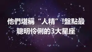 他們堪稱“人精”!盤點最聰明伶俐的3大星座