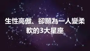 生性高傲、卻願為一人變柔軟的3大星座