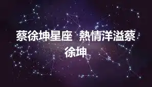 蔡徐坤星座  熱情洋溢蔡徐坤