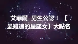 艾菲爾  男生公認！ 【最難追的星座女】大點名