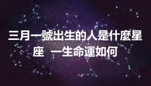三月一號出生的人是什麼星座  一生命運如何