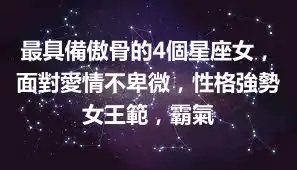 最具備傲骨的4個星座女，面對愛情不卑微，性格強勢女王範，霸氣