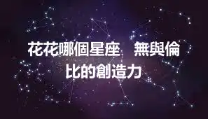 花花哪個星座 無與倫比的創造力