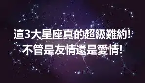 這3大星座真的超級難約!不管是友情還是愛情!