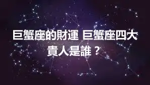 巨蟹座的財運 巨蟹座四大貴人是誰？