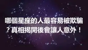 哪個星座的人最容易被欺騙？真相揭開後會讓人意外！