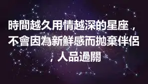 時間越久用情越深的星座，不會因為新鮮感而拋棄伴侶，人品過關