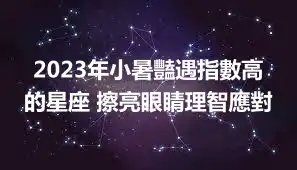 2023年小暑豔遇指數高的星座 擦亮眼睛理智應對