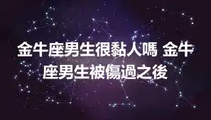 金牛座男生很黏人嗎 金牛座男生被傷過之後
