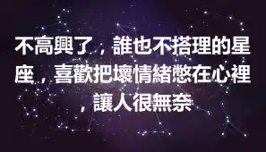 不高興了，誰也不搭理的星座，喜歡把壞情緒憋在心裡，讓人很無奈
