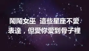 鬧鬧女巫  這些星座不愛表達，但愛你愛到骨子裡