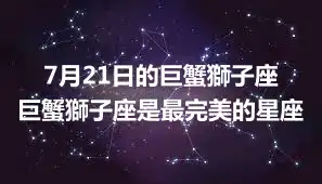 7月21日的巨蟹獅子座 巨蟹獅子座是最完美的星座