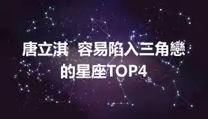 唐立淇  容易陷入三角戀的星座TOP4