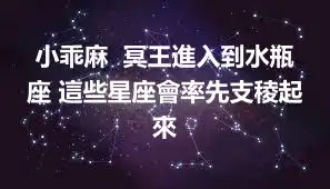 小乖麻  冥王進入到水瓶座 這些星座會率先支稜起來