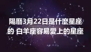 陽曆3月22日是什麼星座的 白羊座容易愛上的星座