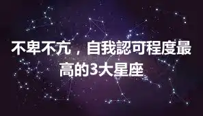 不卑不亢，自我認可程度最高的3大星座