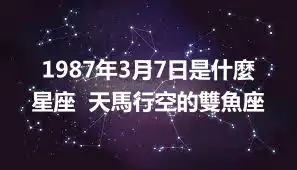 1987年3月7日是什麼星座  天馬行空的雙魚座