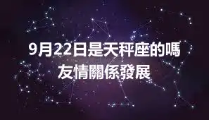 9月22日是天秤座的嗎  友情關係發展