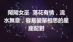 鬧鬧女巫  落花有情，流水無意，容易變單相思的星座配對