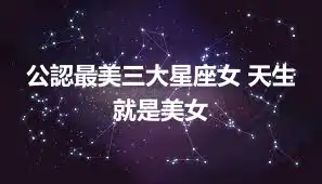 公認最美三大星座女 天生就是美女