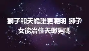 獅子和天蠍誰更聰明 獅子女能治住天蠍男嗎