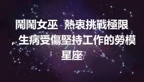 鬧鬧女巫  熱衷挑戰極限，生病受傷堅持工作的勞模星座