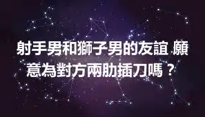 射手男和獅子男的友誼 願意為對方兩肋插刀嗎？