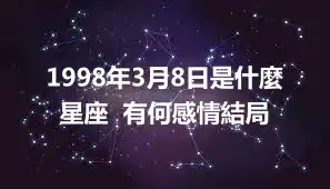 1998年3月8日是什麼星座  有何感情結局