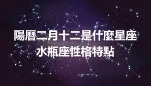 陽曆二月十二是什麼星座 水瓶座性格特點