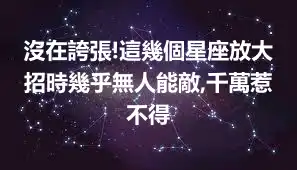 沒在誇張!這幾個星座放大招時幾乎無人能敵,千萬惹不得