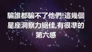 騙誰都騙不了他們!這幾個星座洞察力絕佳,有很準的第六感