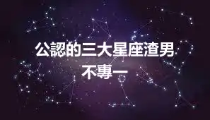 公認的三大星座渣男    不專一