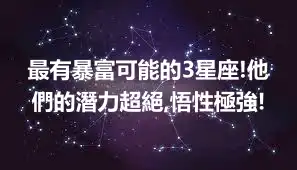 最有暴富可能的3星座!他們的潛力超絕,悟性極強!