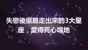 失戀後很難走出來的3大星座，愛得死心塌地