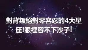 對背叛絕對零容忍的4大星座!眼裡容不下沙子!