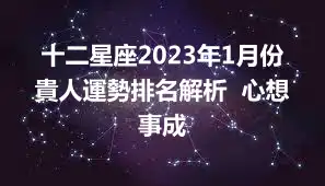 十二星座2023年1月份貴人運勢排名解析  心想事成