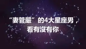 “妻管嚴”的4大星座男，看有沒有你
