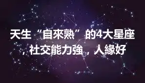 天生“自來熟”的4大星座，社交能力強，人緣好