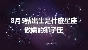 8月5號出生是什麼星座 傲嬌的獅子座