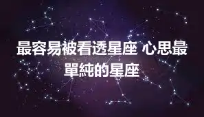 最容易被看透星座 心思最單純的星座