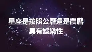 星座是按照公曆還是農曆    具有娛樂性